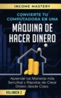 Convierte Tu Computadora en Una M?quina de Hacer Dinero : Aprende Las Maneras M?s Sencillas y R?pidas de Crear Dinero Desde Casa Volumen 2 - Book