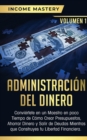 Administraci?n del Dinero : Convi?rtete en un Maestro en Poco Tiempo de C?mo Crear Presupuestos, Ahorrar Dinero y Salir de Deudas Mientras Que Construyes tu Libertad Financiera Volumen 1 - Book