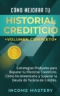 C?mo Mejorar Tu Historial Crediticio : Estrategias Probadas Para Reparar Tu Historial Crediticio, C?mo Incrementarlo y Superar La Deuda de Tarjeta de Cr?dito Volumen Completo - Book