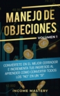 Manejo de Objeciones : Convi?rtete en el Mejor Cerrador e Incrementa Tus Ingresos al Aprender C?mo Convertir Todos Los "No" en un "S?" Volumen 1 - Book