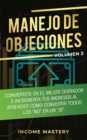 Manejo de Objeciones : Convi?rtete en el Mejor Cerrador e Incrementa Tus Ingresos al Aprender C?mo Convertir Todos Los "No" en un "S?" Volumen 3 - Book