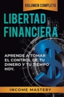 Libertad Financiera : Aprende a Tomar el Control de tu Dinero y de tu Tiempo Hoy Volumen Completo - Book