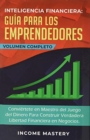 Inteligencia Financiera Gu?a Para Los Emprendedores : Convi?rtete en Maestro del Juego del Dinero Para Construir Verdadera Libertad Financiera en Negocios Volumen Completo - Book