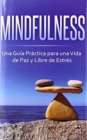 Mindfulness : Una Gu?a Pr?ctica para una Vida de Paz y Libre de Estr?s - Book