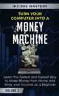 Turn Your Computer Into a Money Machine : Learn the Fastest and Easiest Way to Make Money From Home and Grow Your Income as a Beginner Volume 3 - Book