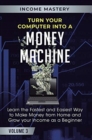 Turn Your Computer Into a Money Machine : Learn the Fastest and Easiest Way to Make Money From Home and Grow Your Income as a Beginner Volume 3 - Book