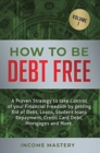 How to be Debt Free : A proven strategy to take control of your financial freedom by getting rid of debt, loans, student loans repayment, credit card debt, mortgages and more Volume 1 - Book