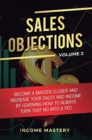 Sales Objections : Become a Master Closer and Increase Your Sales and Income by Learning How to Always Turn That No into a Yes Volume 2 - Book