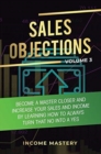 Sales Objections : Become a Master Closer and Increase Your Sales and Income by Learning How to Always Turn That No into a Yes Volume 3 - Book