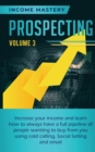 Prospecting : Increase Your Income and Learn How to Always Have a Full Pipeline of People Wanting to Buy from You Using Cold Calling, Social Selling, and Email Volume 3 - Book