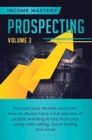 Prospecting : Increase Your Income and Learn How to Always Have a Full Pipeline of People Wanting to Buy from You Using Cold Calling, Social Selling, and Email Volume 3 - Book