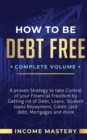 How to be Debt Free : A Proven Strategy to Take Control of Your Financial Freedom by Getting Rid of Debt, Loans, Student Loans Repayment, Credit Card Debt, Mortgages and More Complete Volume - Book