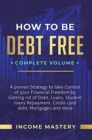 How to be Debt Free : A Proven Strategy to Take Control of Your Financial Freedom by Getting Rid of Debt, Loans, Student Loans Repayment, Credit Card Debt, Mortgages and More Complete Volume - Book