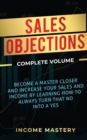 Sales Objections : Become a Master Closer and Increase Your Sales and Income by Learning How to Always Turn That No into a Yes Complete Volume - Book