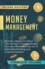 Money Management : Become a Master in a Short Time on How to Create a Budget, Save Your Money and Get Out of Debt while Building Your Financial Freedom Complete Volume - Book