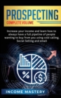 Prospecting : Increase Your Income and Learn How to Always Have a Full Pipeline of People Wanting to Buy from You Using Cold Calling, Social Selling, and Email Complete Volume - Book