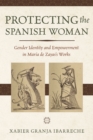 Protecting the Spanish Woman : Gender Identity and Empowerment in Maria de Zayas's Works - Book
