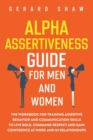 Alpha Assertiveness Guide for Men and Women : The Workbook for Training Assertive Behavior and Communication Skills to Live Bold, Command Respect and Gain Confidence at Work and in Relationships - Book
