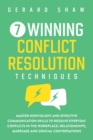 7 Winning Conflict Resolution Techniques : Master Nonviolent and Effective Communication Skills to Resolve Everyday Conflicts in the Workplace, Relationships, Marriage and Crucial Conversations - Book