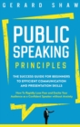 Public Speaking Principles : The Success Guide for Beginners to Efficient Communication and Presentation Skills. How To Rapidly Lose Fear and Excite Your Audience as a Confident Speaker Without Anxiet - Book