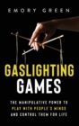 Gaslighting Games : The Manipulative Power to Play with People's Minds and Control Them for Life - Book