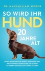 So wird Ihr Hund 20 Jahre alt : Hunde-Aging-Experte verr?t, was Hunde und Welpen wirklich brauchen, um gesund zu bleiben und deutlich l?nger zu leben - Book