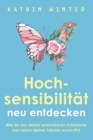 Hochsensibilit?t neu entdecken : Wie du aus deiner scheinbaren Schw?che das Leben deiner Tr?ume erschaffst - Book