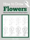 How to Draw Flowers : Step-by-Step Botanical Drawing Projects - Book