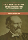 The Ministry of Intercession : A Plea for More Prayer Andrew Murray - Book