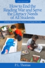 How to End the Reading War and Serve the Literacy Needs of All Students : A Primer for Parents, Policy Makers, and People Who Care - Book