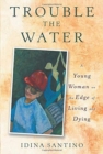 Trouble The Water : A Young Woman On The Edge Of Living And Dying - Book