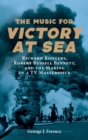The Music for Victory at Sea : Richard Rodgers, Robert Russell Bennett, and the Making of a TV Masterpiece - Book