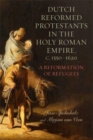 Dutch Reformed Protestants in the Holy Roman Empire, c.1550–1620 : A Reformation of Refugees - Book