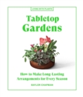 Tabletop Gardens : How to Make Long-Lasting Arrangements for Every Season - Book
