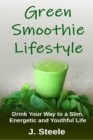 Green Smoothie Lifestyle : Drink Your Way to a Slim, Energetic and Youthful Life - Book