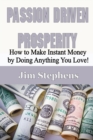 Passion Driven Prosperity : How to Make Instant Money by Doing Anything You Love! - Book