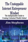 The Unstoppable Internet Entrepreneur Mindset : The Indispensable Guide to Creating Unlimited Wealth Online! - Book