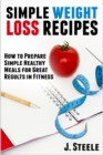 Simple Weight Loss Recipes : How to Prepare Simple Healthy Meals for Great Results in Fitness - Book