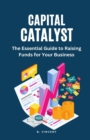 Capital Catalyst : The Essential Guide to Raising Funds for Your Business - Book