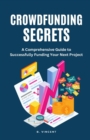 Crowdfunding Secrets : A Comprehensive Guide to Successfully Funding Your Next Project - Book