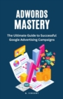 AdWords Mastery : The Ultimate Guide to Successful Google Advertising Campaigns - Book