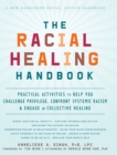 The Racial Healing Handbook : Practical Activities to Help You Challenge Privilege, Confront Systemic Racism, and Engage in Collective Healing (The Social Justice Handbook Series) - Book
