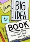 From Big Idea To Book : Create a Writing Practice That Brings You Joy - Book