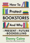 How to Protect Bookstores and Why : The Present and Future of Bookselling - eBook