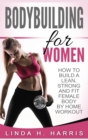 Bodybuilding For Women : How To Build A Lean, Strong And Fit Female Body By Home Workout (Hardcover) - Book