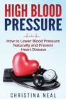 High Blood Pressure : How to Lower Blood Pressure Naturally and Prevent Heart Disease - Book