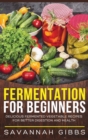 Fermentation for Beginners : Delicious Fermented Vegetable Recipes for Better Digestion and Health (Hardcover) - Book