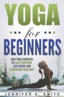 Yoga for Beginners : Easy Yoga Exercises to Calm Your Mind, Lose Weight and Strengthen Your Body - Book