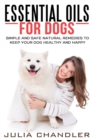 Essential Oils for Dogs : Simple and Safe Natural Remedies to Keep Your Dog Healthy and Happy - Book