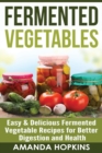 Fermented Vegetables : Easy & Delicious Fermented Vegetable Recipes for Better Digestion and Health - Book
